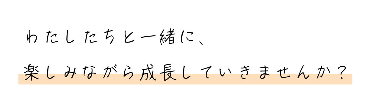 わたしたちと一緒に、楽しみながら成長していきませんか？