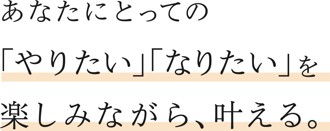 あなたにとっての「やりたい」「なりたい」を楽しみながら、叶える。