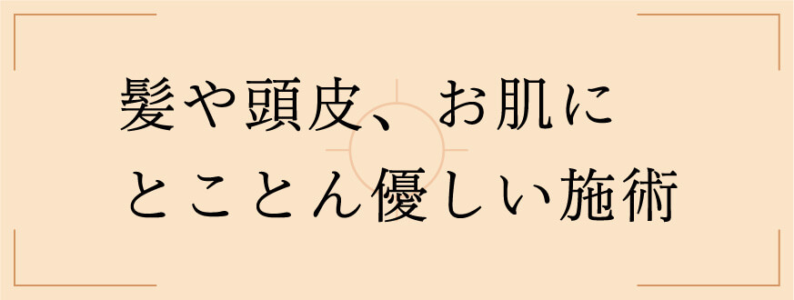 髪や頭皮、お肌にとことん優しい施術